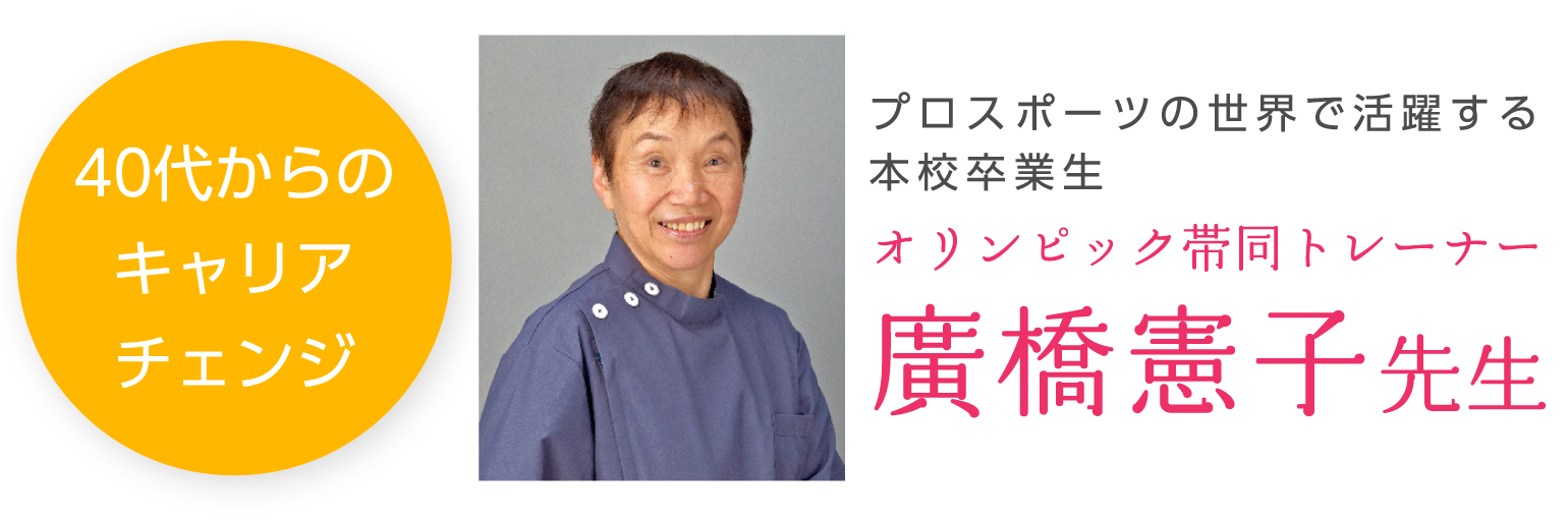40代からのキャリアチェンジ プロスポーツの世界で活躍する本校卒業生 オリンピック帯同トレーナー廣橋憲子先生