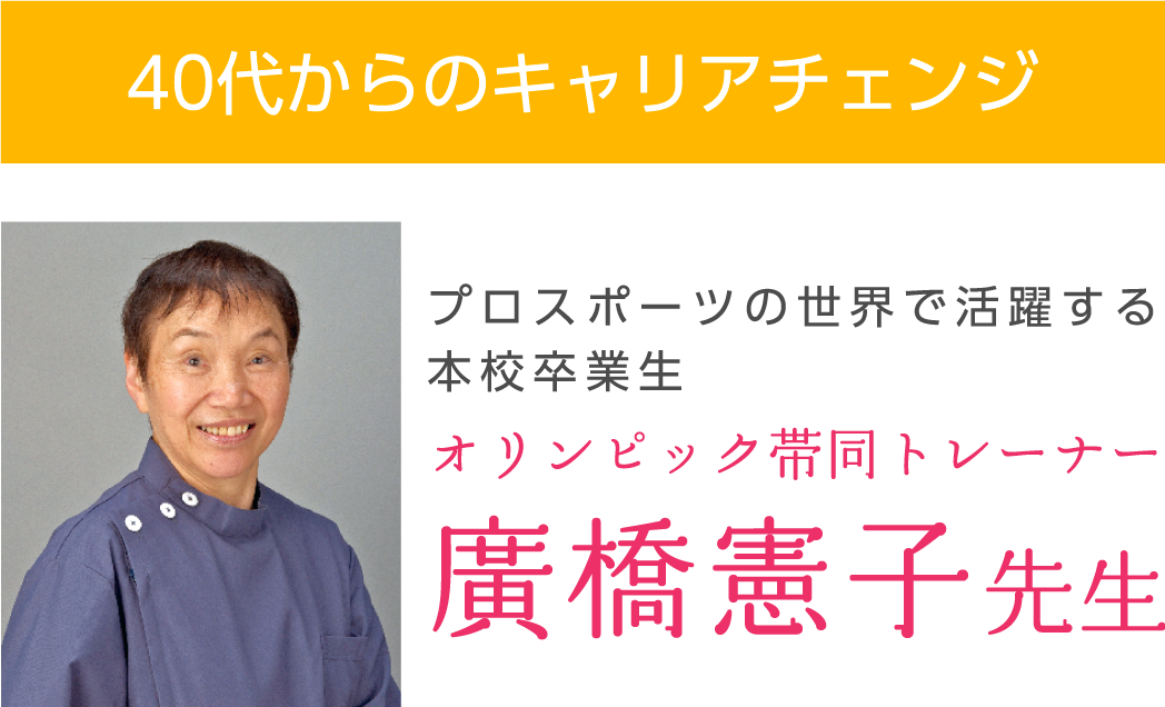 40代からのキャリアチェンジ プロスポーツの世界で活躍する本校卒業生 オリンピック帯同トレーナー廣橋憲子先生