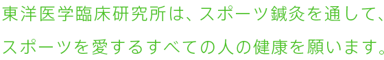 東洋医学臨床研究所は、スポーツ鍼灸を通して、
スポーツを愛するすべての人の健康を願います。